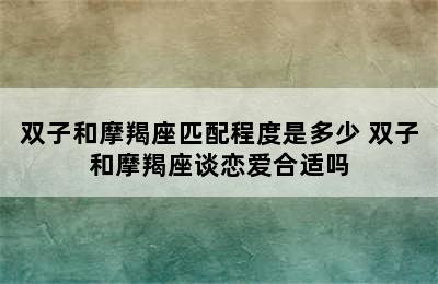 双子和摩羯座匹配程度是多少 双子和摩羯座谈恋爱合适吗